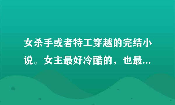 女杀手或者特工穿越的完结小说。女主最好冷酷的，也最好带魔幻的谢谢啦