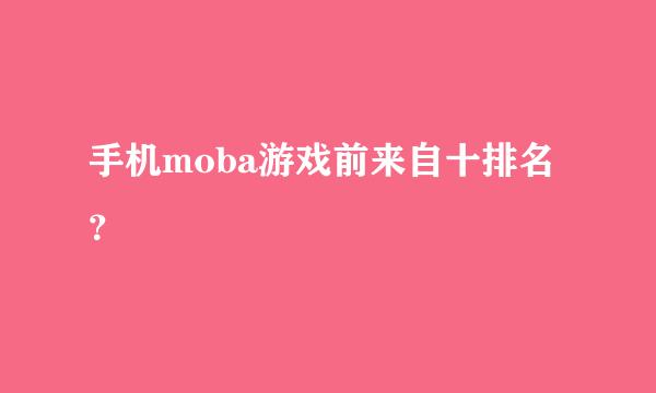 手机moba游戏前来自十排名？