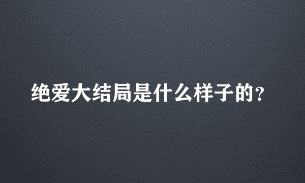 绝爱大结局是什么样子的？