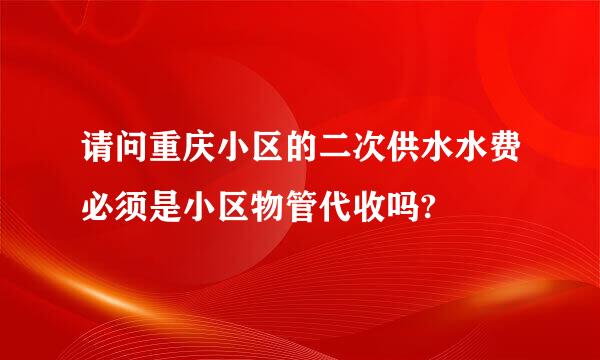 请问重庆小区的二次供水水费必须是小区物管代收吗?