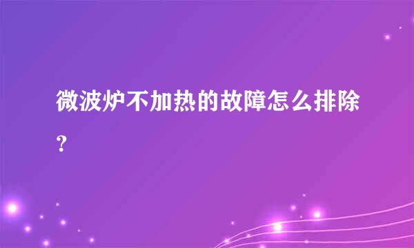 微波炉不加热的故障怎么排除？