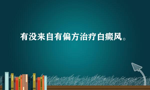 有没来自有偏方治疗白癜风。