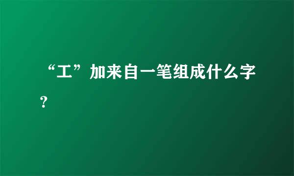 “工”加来自一笔组成什么字？