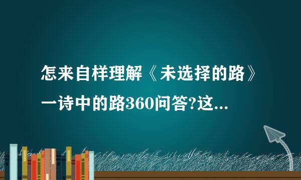 怎来自样理解《未选择的路》一诗中的路360问答?这是什么表现手法?你能从学过菜械清品的课文中找出类似的后例子么？