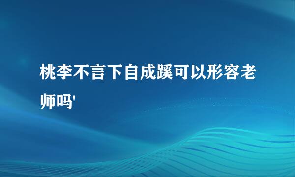 桃李不言下自成蹊可以形容老师吗'