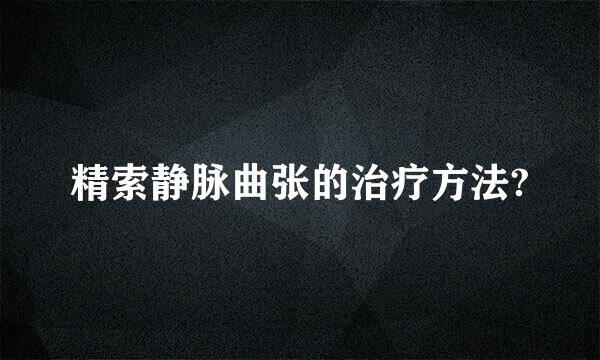 精索静脉曲张的治疗方法?