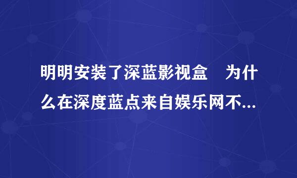 明明安装了深蓝影视盒 为什么在深度蓝点来自娱乐网不能观看影片说我没安装呢