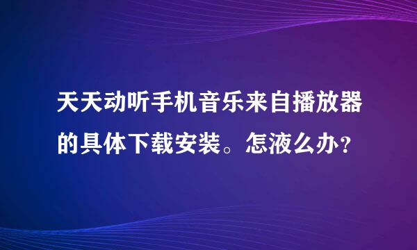 天天动听手机音乐来自播放器的具体下载安装。怎液么办？