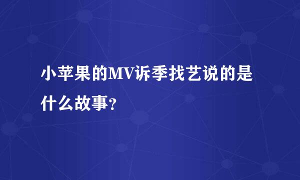 小苹果的MV诉季找艺说的是什么故事？