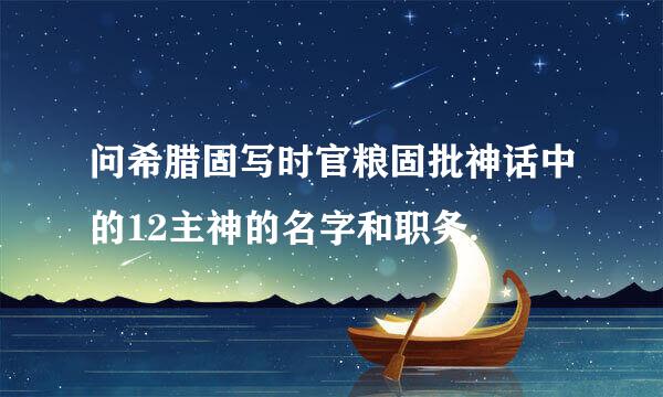 问希腊固写时官粮固批神话中的12主神的名字和职务.