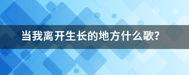 当我离开生长来自的地方什么歌？