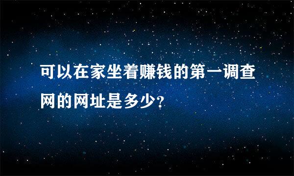 可以在家坐着赚钱的第一调查网的网址是多少？