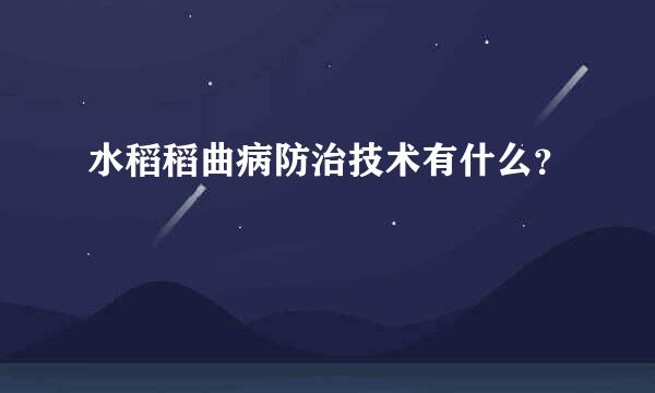 水稻稻曲病防治技术有什么？