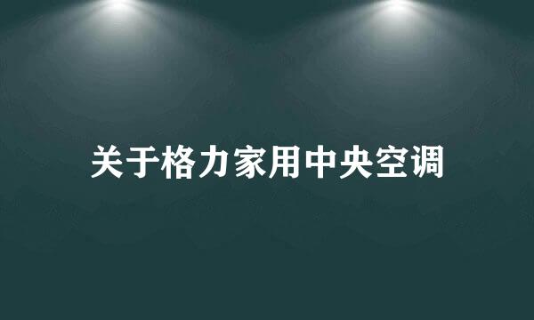 关于格力家用中央空调