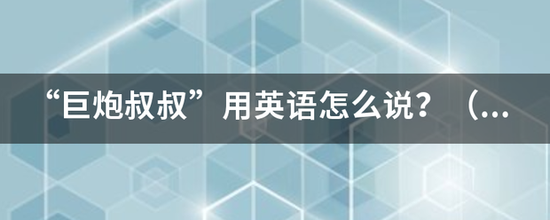 “巨炮叔叔”用英语怎么说？（周杰伦有一首歌里出现过这个词）？