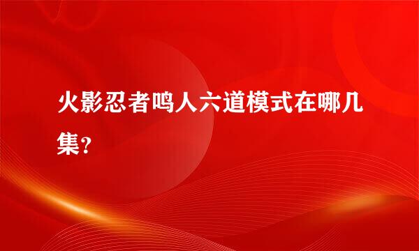 火影忍者鸣人六道模式在哪几集？