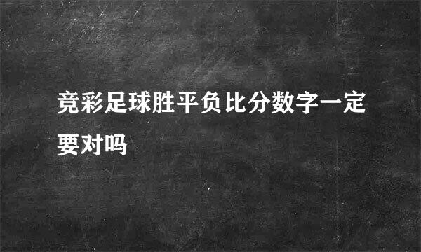 竞彩足球胜平负比分数字一定要对吗