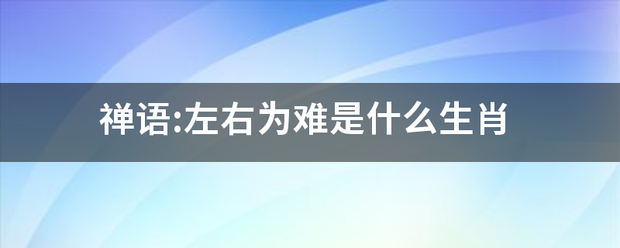 禅语:左右为难是什么生肖