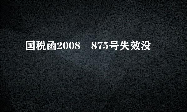 国税函2008 875号失效没