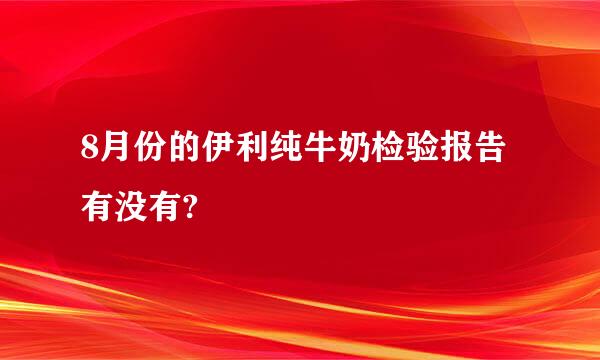 8月份的伊利纯牛奶检验报告有没有?