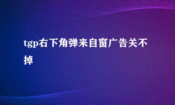 tgp右下角弹来自窗广告关不掉