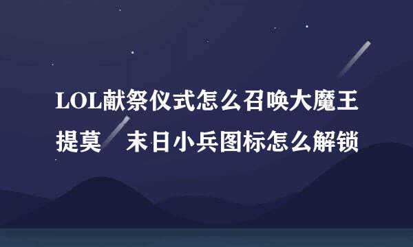 LOL献祭仪式怎么召唤大魔王提莫 末日小兵图标怎么解锁