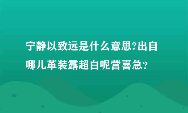 宁静以致远是什么意思?出自哪儿革装露超白呢营喜急？