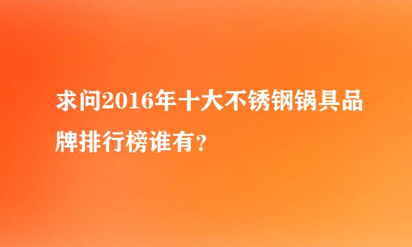 求问2016年十大不锈钢锅具品牌排行榜谁有？