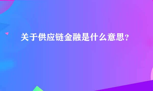 关于供应链金融是什么意思？