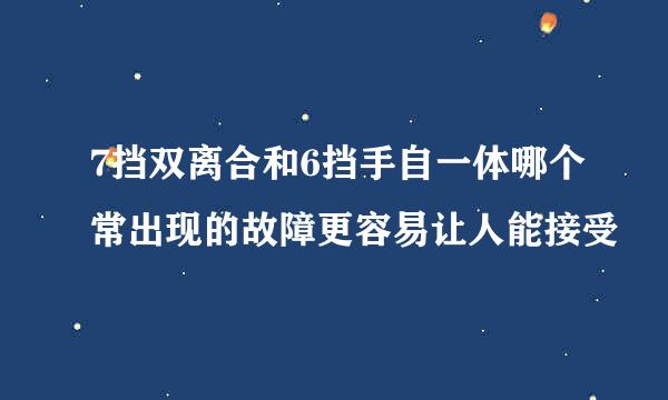 7挡双离合和6挡手自一体哪个常出现的故障更容易让人能接受