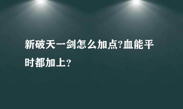 新破天一剑怎么加点?血能平时都加上？