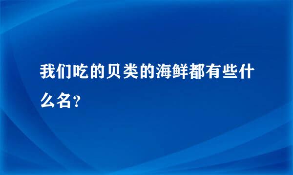 我们吃的贝类的海鲜都有些什么名？