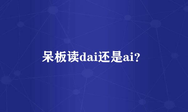 呆板读dai还是ai？