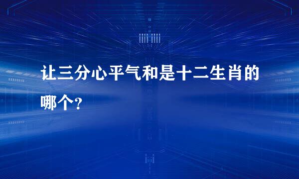 让三分心平气和是十二生肖的哪个？