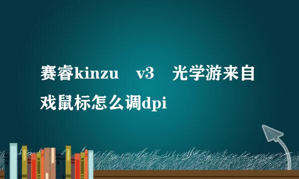 赛睿kinzu v3 光学游来自戏鼠标怎么调dpi