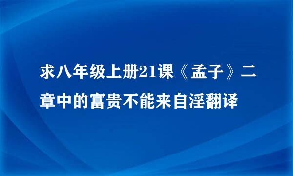 求八年级上册21课《孟子》二章中的富贵不能来自淫翻译