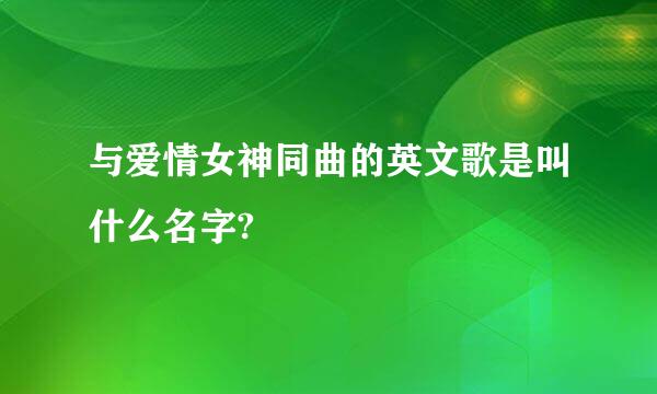 与爱情女神同曲的英文歌是叫什么名字?