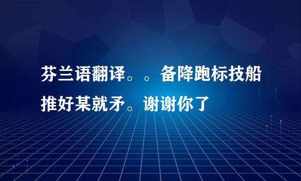 芬兰语翻译。。备降跑标技船推好某就矛。谢谢你了