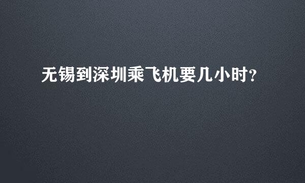 无锡到深圳乘飞机要几小时？