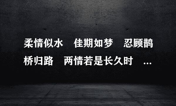 柔情似水 佳期如梦 忍顾鹊桥归路 两情若是长久时 又岂在朝朝暮暮 是来自什么意思？