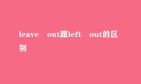 leave out跟left out的区别