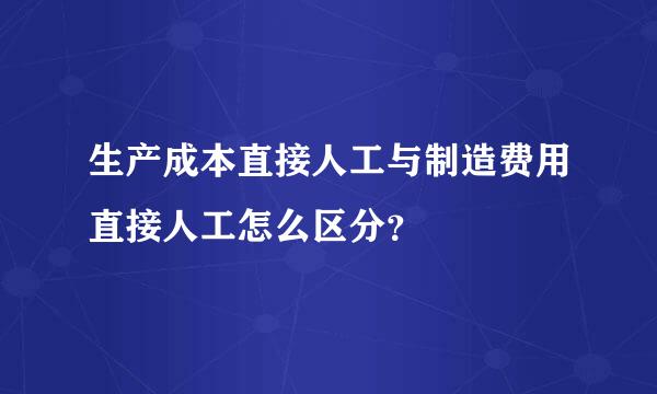 生产成本直接人工与制造费用直接人工怎么区分？