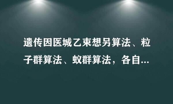 遗传因医城乙束想另算法、粒子群算法、蚁群算法，各自优缺点和如何混合?请详细点 谢谢