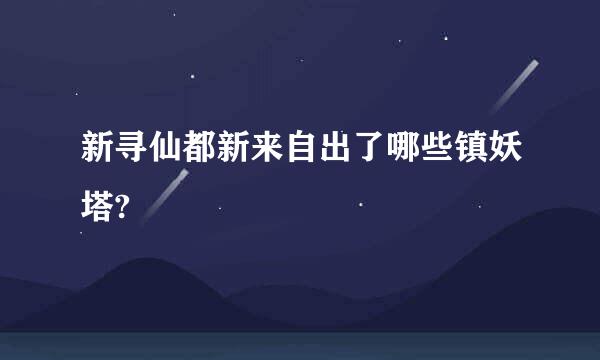 新寻仙都新来自出了哪些镇妖塔?