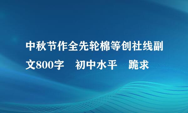 中秋节作全先轮棉等创社线副文800字 初中水平 跪求