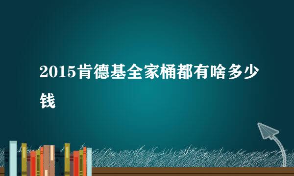 2015肯德基全家桶都有啥多少钱