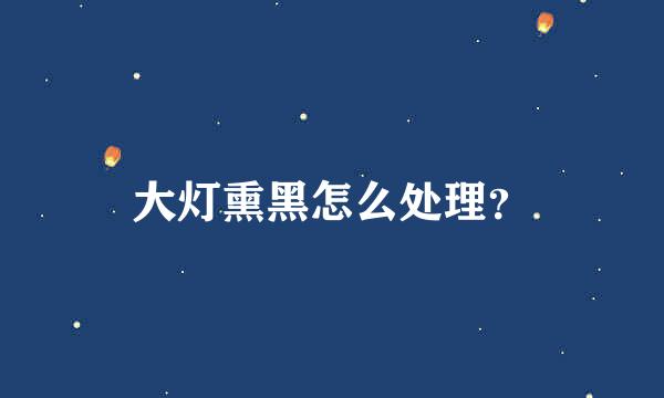 大灯熏黑怎么处理？