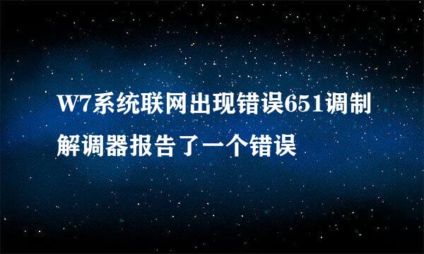 W7系统联网出现错误651调制解调器报告了一个错误