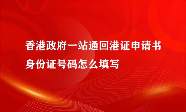 香港政府一站通回港证申请书身份证号码怎么填写