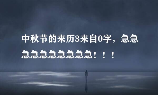 中秋节的来历3来自0字，急急急急急急急急急急！！！